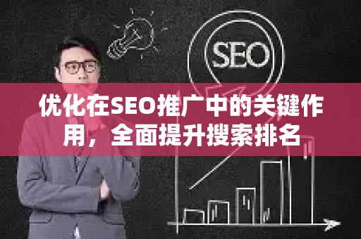 优化在SEO推广中的关键作用，全面提升搜索排名-第1张图片-星博讯-专业SEO_网站优化技巧_搜索引擎排名提升