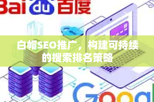 白帽SEO推广，构建可持续的搜索排名策略-第1张图片-星博讯-专业SEO_网站优化技巧_搜索引擎排名提升