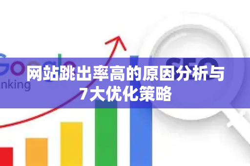 网站跳出率高的原因分析与7大优化策略