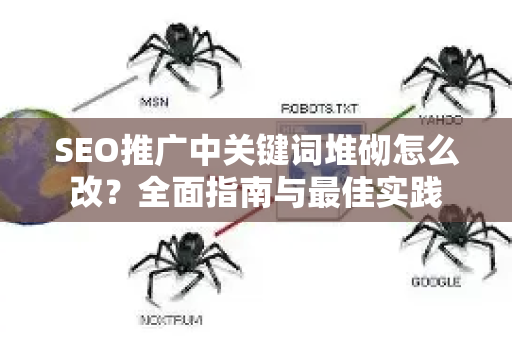 SEO推广中关键词堆砌怎么改？全面指南与最佳实践-第1张图片-星博讯-专业SEO_网站优化技巧_搜索引擎排名提升