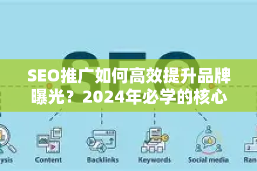 SEO推广如何高效提升品牌曝光？2024年必学的核心推广技巧解析-第1张图片-星博讯-专业SEO_网站优化技巧_搜索引擎排名提升