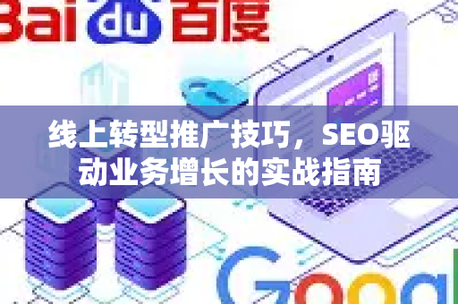 线上转型推广技巧,SEO驱动业务增长的实战指南-第1张图片-星博讯-专业SEO_网站优化技巧_搜索引擎排名提升 线上转型推广技巧,SEO驱动业务增长的实战指南-第1张图片-星博讯-专业SEO_网站优化技巧_搜索引擎排名提升