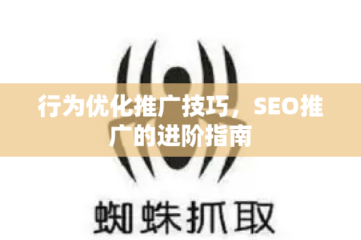 行为优化推广技巧，SEO推广的进阶指南
