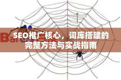 SEO推广核心，词库搭建的完整方法与实战指南