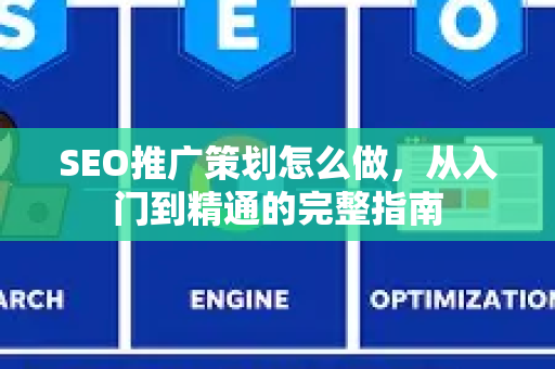 SEO推广策划怎么做，从入门到精通的完整指南