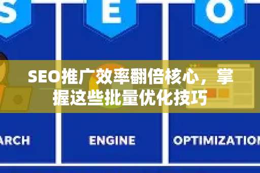 SEO推广效率翻倍核心，掌握这些批量优化技巧-第1张图片-星博讯-专业SEO_网站优化技巧_搜索引擎排名提升