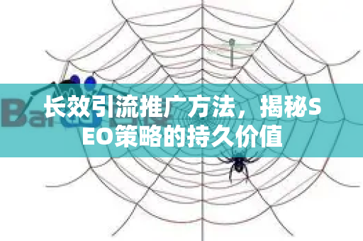 长效引流推广方法，揭秘SEO策略的持久价值-第1张图片-星博讯-专业SEO_网站优化技巧_搜索引擎排名提升