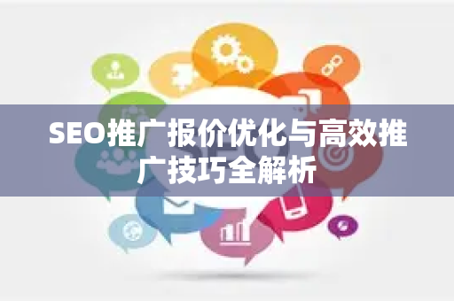 SEO推广报价优化与高效推广技巧全解析-第1张图片-星博讯-专业SEO_网站优化技巧_搜索引擎排名提升