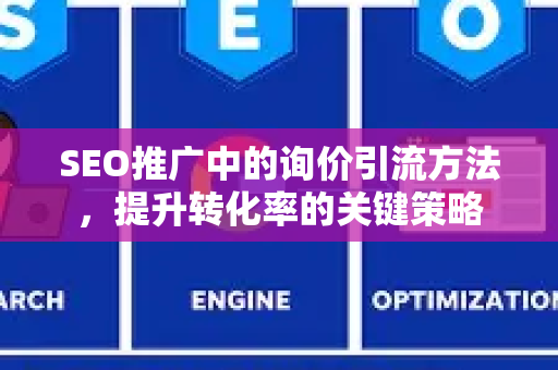 SEO推广中的询价引流方法,提升转化率的关键策略-第1张图片-星博讯-专业SEO_网站优化技巧_搜索引擎排名提升 SEO推广中的询价引流方法,提升转化率的关键策略-第1张图片-星博讯-专业SEO_网站优化技巧_搜索引擎排名提升