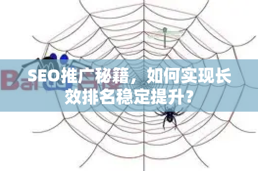SEO推广秘籍，如何实现长效排名稳定提升？-第1张图片-星博讯-专业SEO_网站优化技巧_搜索引擎排名提升
