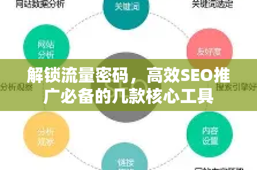 解锁流量密码，高效SEO推广必备的几款核心工具-第1张图片-星博讯-专业SEO_网站优化技巧_搜索引擎排名提升