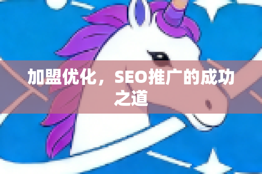 加盟优化，SEO推广的成功之道-第1张图片-星博讯-专业SEO_网站优化技巧_搜索引擎排名提升