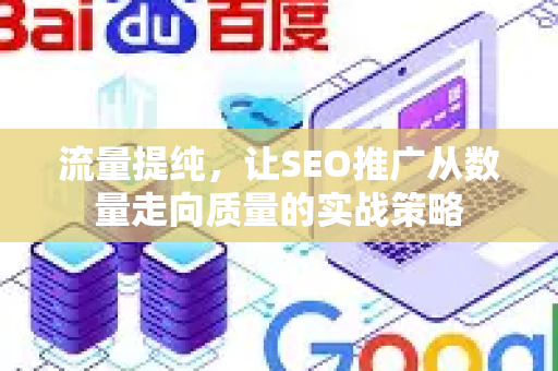 流量提纯，让SEO推广从数量走向质量的实战策略-第1张图片-星博讯-专业SEO_网站优化技巧_搜索引擎排名提升