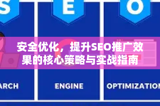 安全优化，提升SEO推广效果的核心策略与实战指南-第1张图片-星博讯-专业SEO_网站优化技巧_搜索引擎排名提升