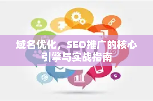 域名优化，SEO推广的核心引擎与实战指南-第1张图片-星博讯-专业SEO_网站优化技巧_搜索引擎排名提升