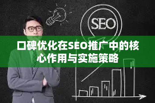 口碑优化在SEO推广中的核心作用与实施策略-第1张图片-星博讯-专业SEO_网站优化技巧_搜索引擎排名提升 口碑优化在SEO推广中的核心作用与实施策略-第1张图片-星博讯-专业SEO_网站优化技巧_搜索引擎排名提升