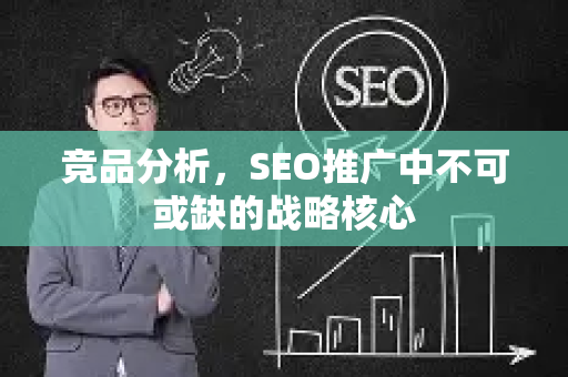 竞品分析，SEO推广中不可或缺的战略核心