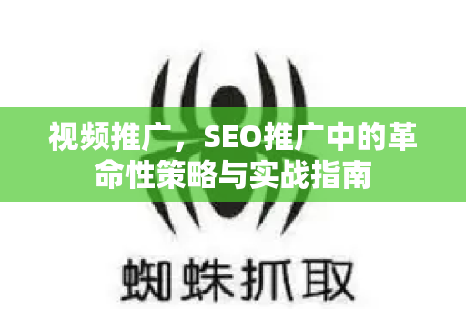 视频推广，SEO推广中的革命性策略与实战指南-第1张图片-星博讯-专业SEO_网站优化技巧_搜索引擎排名提升