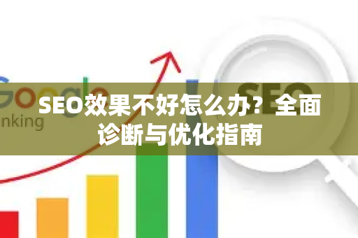 SEO效果不好怎么办？全面诊断与优化指南-第1张图片-星博讯-专业SEO_网站优化技巧_搜索引擎排名提升