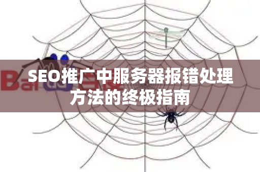 SEO推广中服务器报错处理方法的终极指南-第1张图片-星博讯-专业SEO_网站优化技巧_搜索引擎排名提升