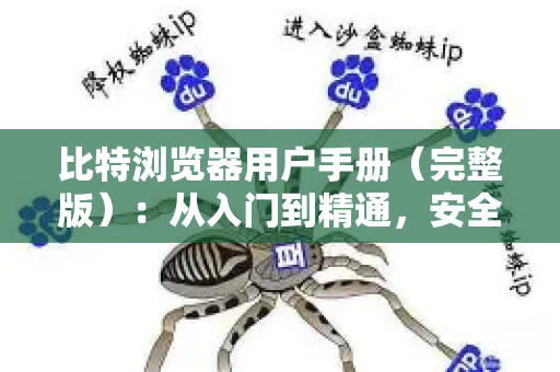 比特浏览器用户手册（完整版）：从入门到精通，安全高效管理多账号