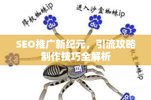 SEO推广新纪元，引流攻略制作技巧全解析-第1张图片-星博讯-专业SEO_网站优化技巧_搜索引擎排名提升