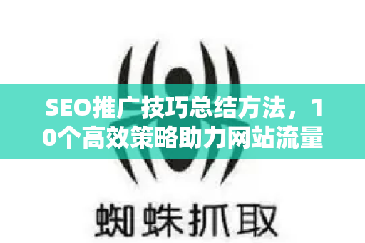 SEO推广技巧总结方法,10个高效策略助力网站流量飙升-第1张图片-星博讯-专业SEO_网站优化技巧_搜索引擎排名提升 SEO推广技巧总结方法,10个高效策略助力网站流量飙升-第1张图片-星博讯-专业SEO_网站优化技巧_搜索引擎排名提升