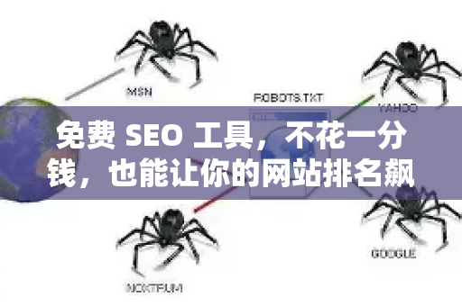 免费 SEO 工具，不花一分钱，也能让你的网站排名飙升的终极神器-第1张图片-星博讯-专业SEO_网站优化技巧_搜索引擎排名提升