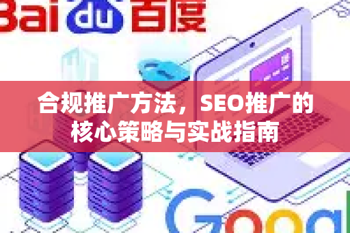 合规推广方法，SEO推广的核心策略与实战指南-第1张图片-星博讯-专业SEO_网站优化技巧_搜索引擎排名提升