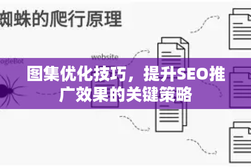 图集优化技巧,提升SEO推广效果的关键策略-第1张图片-星博讯-专业SEO_网站优化技巧_搜索引擎排名提升 图集优化技巧,提升SEO推广效果的关键策略-第1张图片-星博讯-专业SEO_网站优化技巧_搜索引擎排名提升