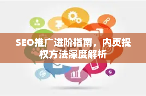 SEO推广进阶指南,内页提权方法深度解析-第1张图片-星博讯-专业SEO_网站优化技巧_搜索引擎排名提升 SEO推广进阶指南,内页提权方法深度解析-第1张图片-星博讯-专业SEO_网站优化技巧_搜索引擎排名提升