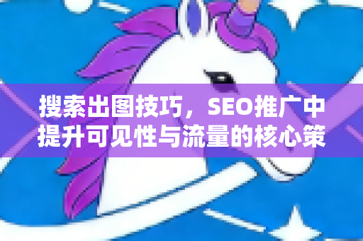 搜索出图技巧,SEO推广中提升可见性与流量的核心策略-第1张图片-星博讯-专业SEO_网站优化技巧_搜索引擎排名提升 搜索出图技巧,SEO推广中提升可见性与流量的核心策略-第1张图片-星博讯-专业SEO_网站优化技巧_搜索引擎排名提升