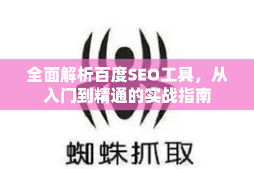全面解析百度SEO工具,从入门到精通的实战指南-第1张图片-星博讯-专业SEO_网站优化技巧_搜索引擎排名提升 全面解析百度SEO工具,从入门到精通的实战指南-第1张图片-星博讯-专业SEO_网站优化技巧_搜索引擎排名提升