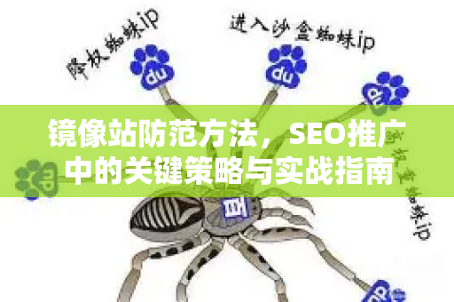 镜像站防范方法,SEO推广中的关键策略与实战指南-第1张图片-星博讯-专业SEO_网站优化技巧_搜索引擎排名提升 镜像站防范方法,SEO推广中的关键策略与实战指南-第1张图片-星博讯-专业SEO_网站优化技巧_搜索引擎排名提升