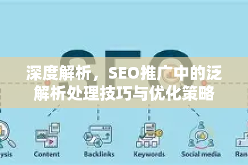 深度解析，SEO推广中的泛解析处理技巧与优化策略-第1张图片-星博讯-专业SEO_网站优化技巧_搜索引擎排名提升