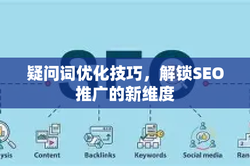 疑问词优化技巧,解锁SEO推广的新维度-第1张图片-星博讯-专业SEO_网站优化技巧_搜索引擎排名提升 疑问词优化技巧,解锁SEO推广的新维度-第1张图片-星博讯-专业SEO_网站优化技巧_搜索引擎排名提升