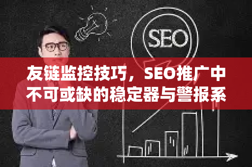 友链监控技巧，SEO推广中不可或缺的稳定器与警报系统-第1张图片-星博讯-专业SEO_网站优化技巧_搜索引擎排名提升