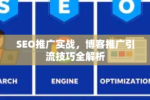 SEO推广实战，博客推广引流技巧全解析