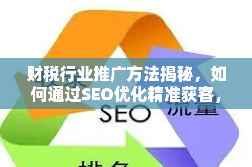 财税行业推广方法揭秘，如何通过SEO优化精准获客，实现业绩倍增
