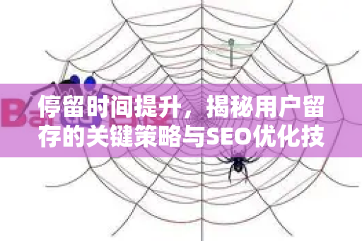 停留时间提升,揭秘用户留存的关键策略与SEO优化技巧-第1张图片-星博讯-专业SEO_网站优化技巧_搜索引擎排名提升 停留时间提升,揭秘用户留存的关键策略与SEO优化技巧-第1张图片-星博讯-专业SEO_网站优化技巧_搜索引擎排名提升