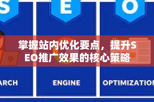 掌握站内优化要点，提升SEO推广效果的核心策略