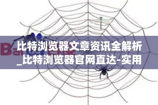 比特浏览器文章资讯全解析_比特浏览器官网直达-实用技巧与行业攻略