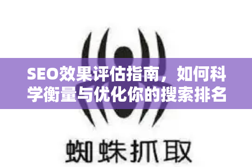 SEO效果评估指南,如何科学衡量与优化你的搜索排名表现-第1张图片-星博讯-专业SEO_网站优化技巧_搜索引擎排名提升 SEO效果评估指南,如何科学衡量与优化你的搜索排名表现-第1张图片-星博讯-专业SEO_网站优化技巧_搜索引擎排名提升