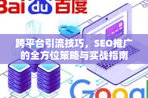 跨平台引流技巧，SEO推广的全方位策略与实战指南-第1张图片-星博讯-专业SEO_网站优化技巧_搜索引擎排名提升