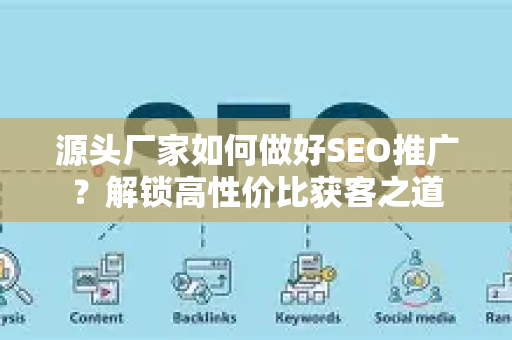 源头厂家如何做好SEO推广?解锁高性价比获客之道-第1张图片-星博讯-专业SEO_网站优化技巧_搜索引擎排名提升 源头厂家如何做好SEO推广?解锁高性价比获客之道-第1张图片-星博讯-专业SEO_网站优化技巧_搜索引擎排名提升