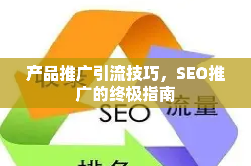 产品推广引流技巧,SEO推广的终极指南-第1张图片-星博讯-专业SEO_网站优化技巧_搜索引擎排名提升 产品推广引流技巧,SEO推广的终极指南-第1张图片-星博讯-专业SEO_网站优化技巧_搜索引擎排名提升