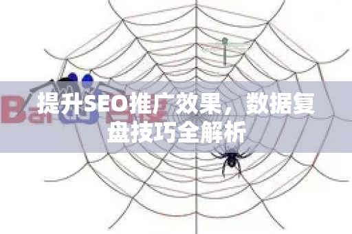 提升SEO推广效果,数据复盘技巧全解析-第1张图片-星博讯-专业SEO_网站优化技巧_搜索引擎排名提升 提升SEO推广效果,数据复盘技巧全解析-第1张图片-星博讯-专业SEO_网站优化技巧_搜索引擎排名提升