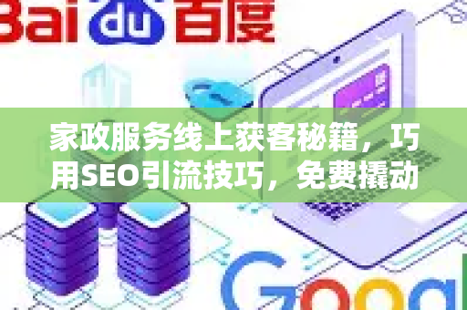 家政服务线上获客秘籍,巧用SEO引流技巧,免费撬动精准流量-第1张图片-星博讯-专业SEO_网站优化技巧_搜索引擎排名提升 家政服务线上获客秘籍,巧用SEO引流技巧,免费撬动精准流量-第1张图片-星博讯-专业SEO_网站优化技巧_搜索引擎排名提升