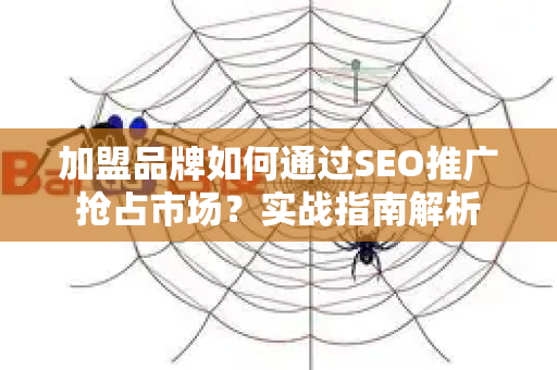 加盟品牌如何通过SEO推广抢占市场?实战指南解析-第1张图片-星博讯-专业SEO_网站优化技巧_搜索引擎排名提升 加盟品牌如何通过SEO推广抢占市场?实战指南解析-第1张图片-星博讯-专业SEO_网站优化技巧_搜索引擎排名提升