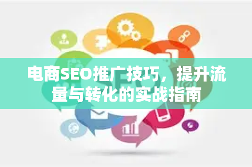 电商SEO推广技巧，提升流量与转化的实战指南-第1张图片-星博讯-专业SEO_网站优化技巧_搜索引擎排名提升